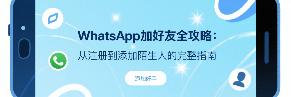 WhatsApp加好友全攻略：从注册到添加陌生人的完整指南.png