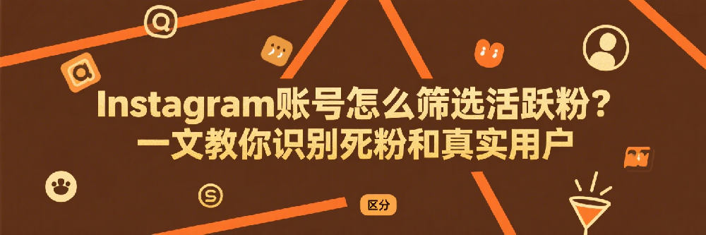 Instagram账号怎么筛选活跃粉？一文教你识别死粉和真实用户.png