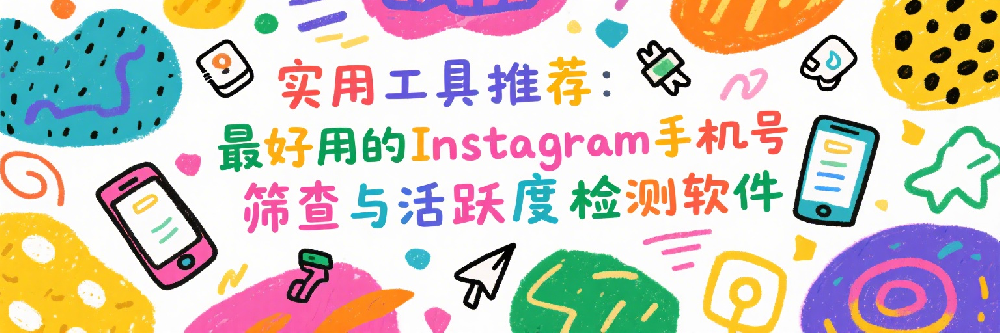 实用工具推荐：最好用的Instagram手机号筛查与活跃度检测软件.png