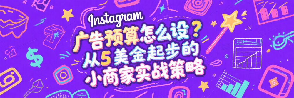 Instagram广告预算怎么设？从5美金起步的小商家实战策略.png