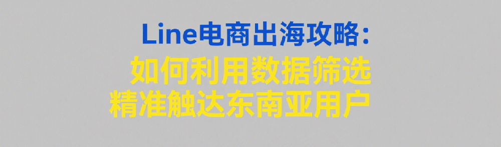Line电商出海攻略：如何利用数据筛选精准触达东南亚用户.png