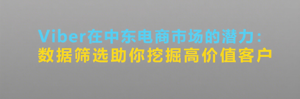 Viber在中东电商市场的潜力：数据筛选助你挖掘高价值客户.png