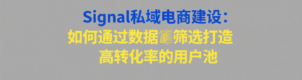 Signal私域电商建设：如何通过数据筛选打造高转化率的用户池.png