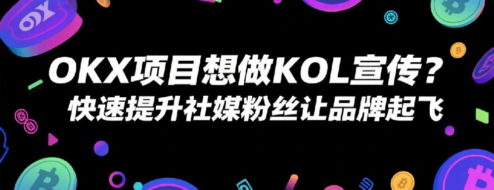 OKX项目想做KOL宣传？快速提升社媒粉丝让品牌起飞.png