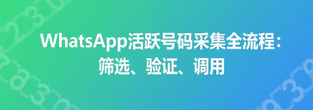 WhatsApp活跃号码采集全流程：筛选、验证、调用.png