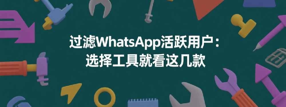 过滤WhatsApp活跃用户：选择工具就看这几款.png
