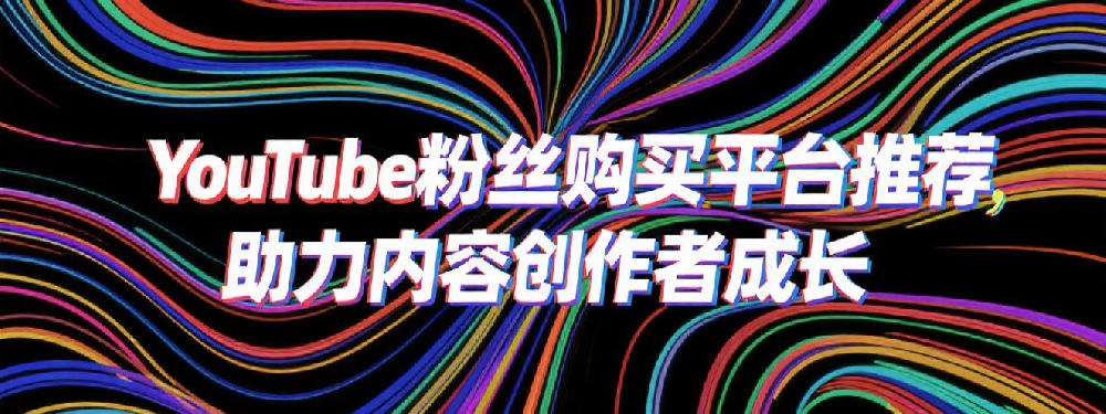 YouTube粉丝购买平台推荐，助力内容创作者成长.png