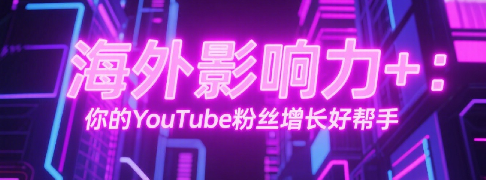 海外影响力+：你的YouTube粉丝增长好帮手.png