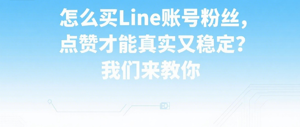 怎么买Line账号粉丝，点赞才能真实又稳定？我们来教你.png