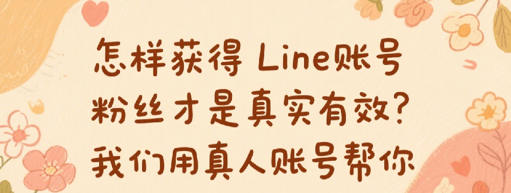怎样获得Line账号粉丝才是真实有效？我们用真人账号帮你.png