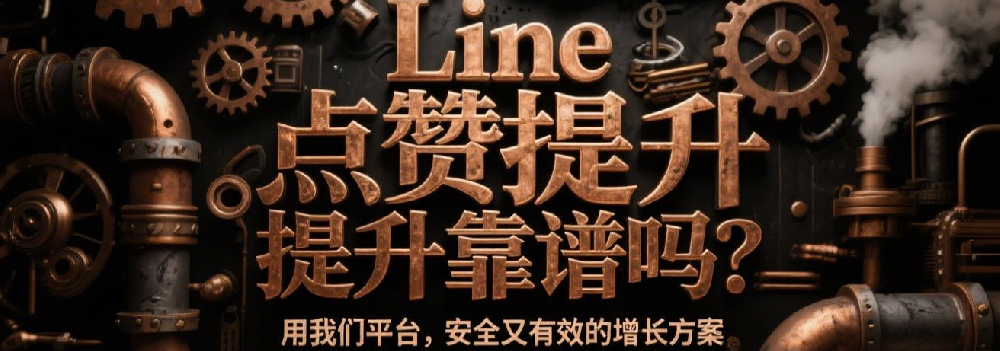 Line点赞提升靠谱吗？用我们平台，安全又有效的增长方案.png