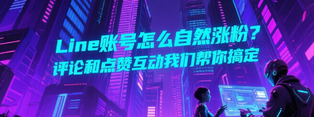 Line账号怎么自然涨粉？评论和点赞互动我们帮你搞定.png