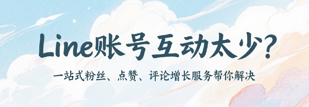 Line账号互动太少？一站式粉丝、点赞、评论增长服务帮你解决.png