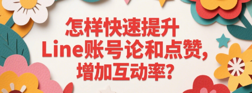 怎样快速提升Line账号评论和点赞，增加互动率？.png