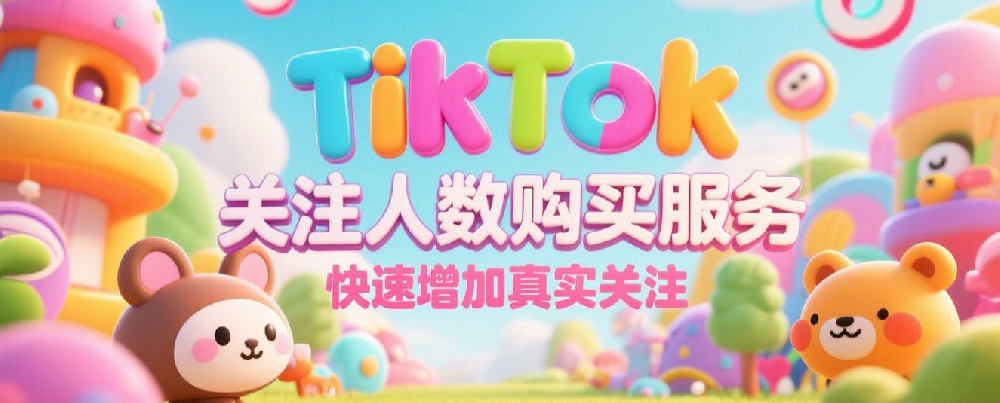 TikTok关注人数购买服务，快速增加真实关注.png