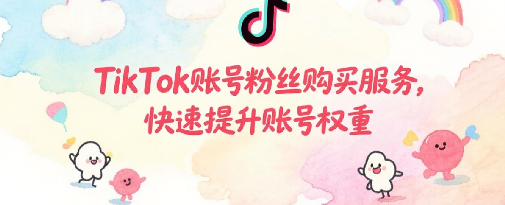 TikTok账号粉丝购买服务，快速提升账号权重.png