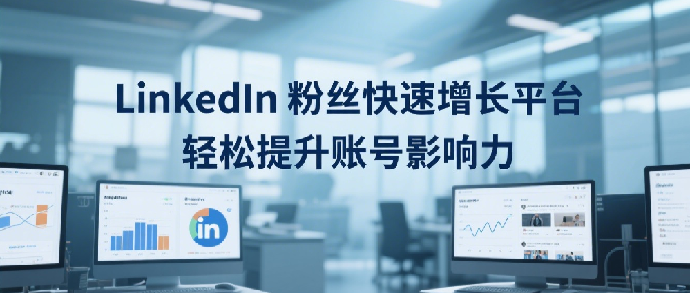 LinkedIn粉丝快速增长平台，轻松提升账号影响力.png
