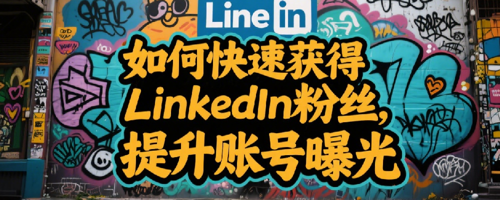如何快速获得LinkedIn粉丝，提升账号曝光.png