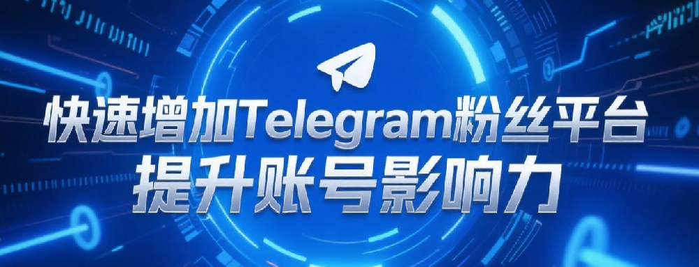 快速增加Telegram粉丝平台，提升账号影响力.png