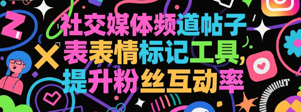 社交媒体频道帖子表情标记工具，提升粉丝互动率.png