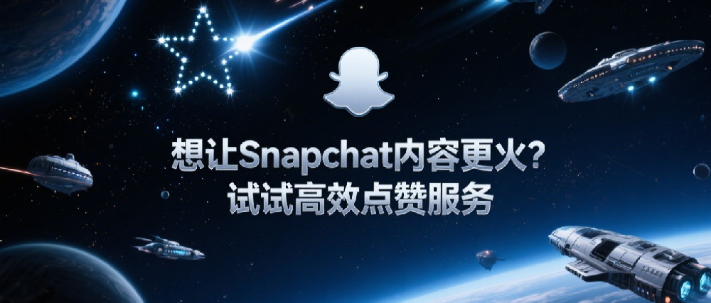 想让Snapchat内容更火？试试高效点赞服务.png