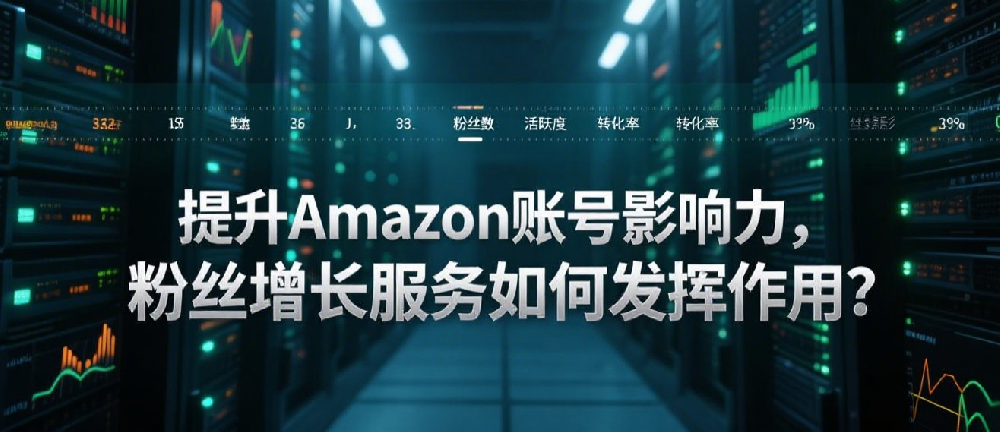提升Amazon账号影响力，粉丝增长服务如何发挥作用？.png