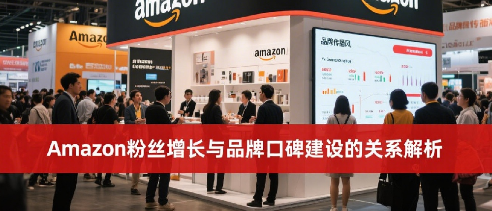 Amazon粉丝增长与品牌口碑建设的关系解析.png