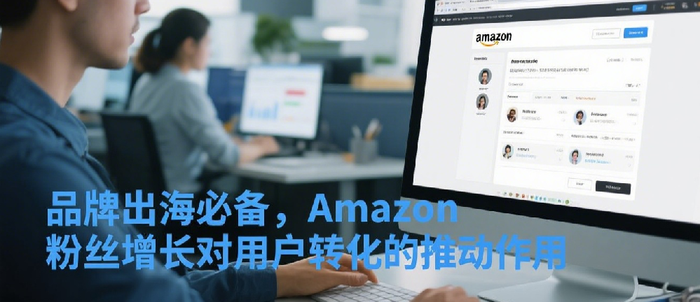 品牌出海必备，Amazon粉丝增长对用户转化的推动作用.png
