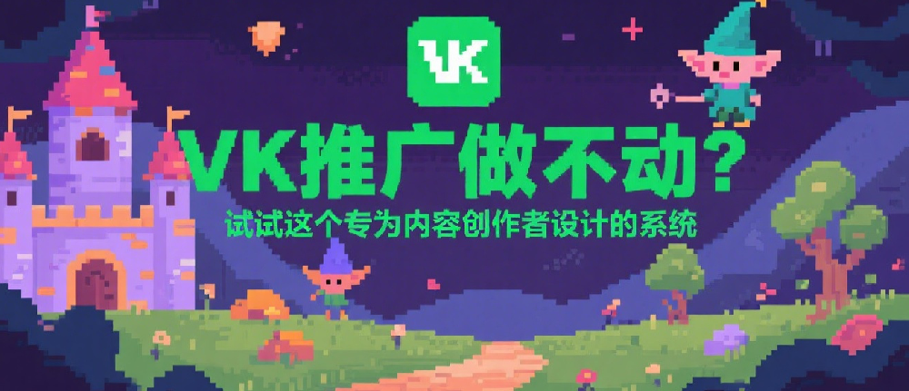 VK推广做不动？试试这个专为内容创作者设计的系统.png