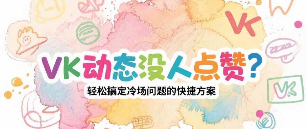 VK动态没人点赞？轻松搞定冷场问题的快捷方案.png
