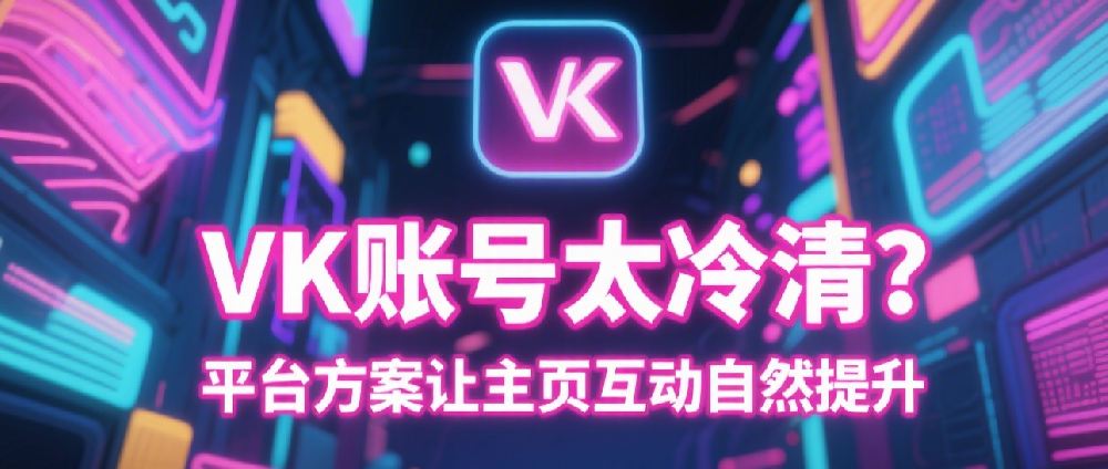 VK账号太冷清？平台方案让主页互动自然提升.png