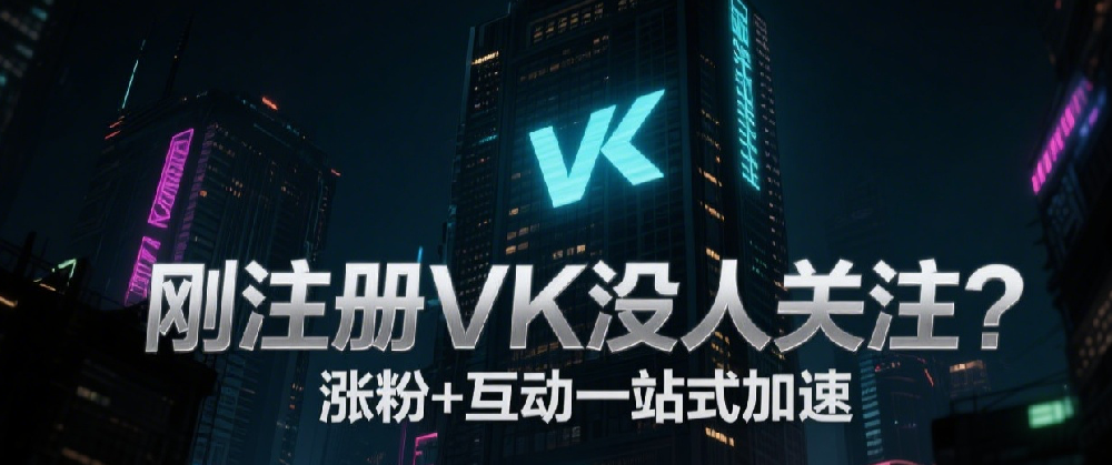 刚注册VK没人关注？涨粉+互动一站式加速.png