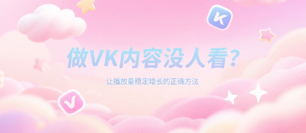 做VK内容没人看？让播放量稳定增长的正确方法.png