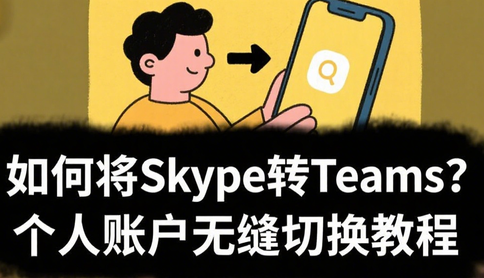 如何将Skype转Teams？个人账户无缝切换教程.png