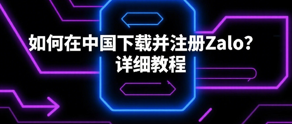 如何在中国下载并注册Zalo？详细教程.png